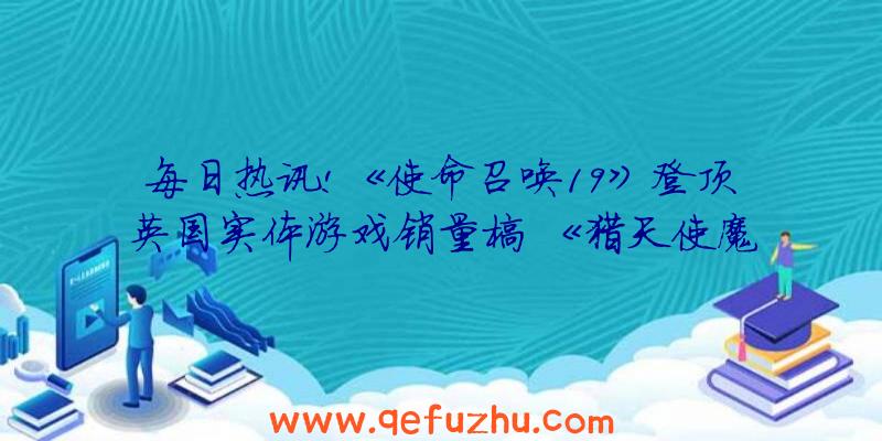 每日热讯!《使命召唤19》登顶英国实体游戏销量榜